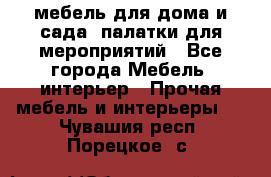 мебель для дома и сада, палатки для мероприятий - Все города Мебель, интерьер » Прочая мебель и интерьеры   . Чувашия респ.,Порецкое. с.